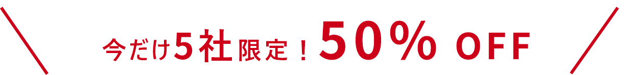今だけ5社限定!50% OFF